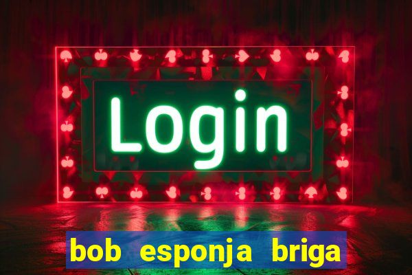 bob esponja briga nos corais